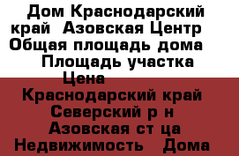 Дом.Краснодарский край .Азовская.Центр. › Общая площадь дома ­ 100 › Площадь участка ­ 290 › Цена ­ 4 100 000 - Краснодарский край, Северский р-н, Азовская ст-ца Недвижимость » Дома, коттеджи, дачи продажа   